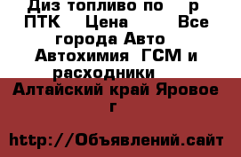 Диз.топливо по 30 р. ПТК. › Цена ­ 30 - Все города Авто » Автохимия, ГСМ и расходники   . Алтайский край,Яровое г.